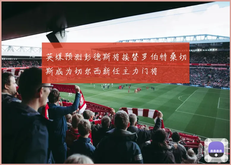 英媒预测彭德斯将接替罗伯特桑切斯成为切尔西新任主力门将