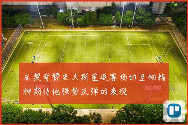 东契奇赞里夫斯重返赛场的坚韧精神期待他强势反弹的表现
