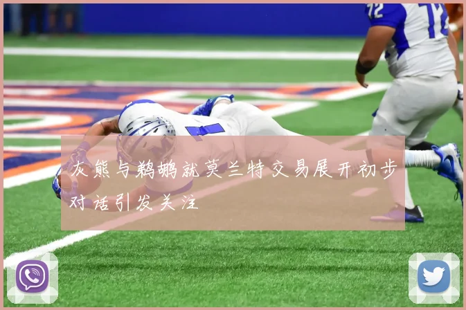 灰熊与鹈鹕就莫兰特交易展开初步对话引发关注