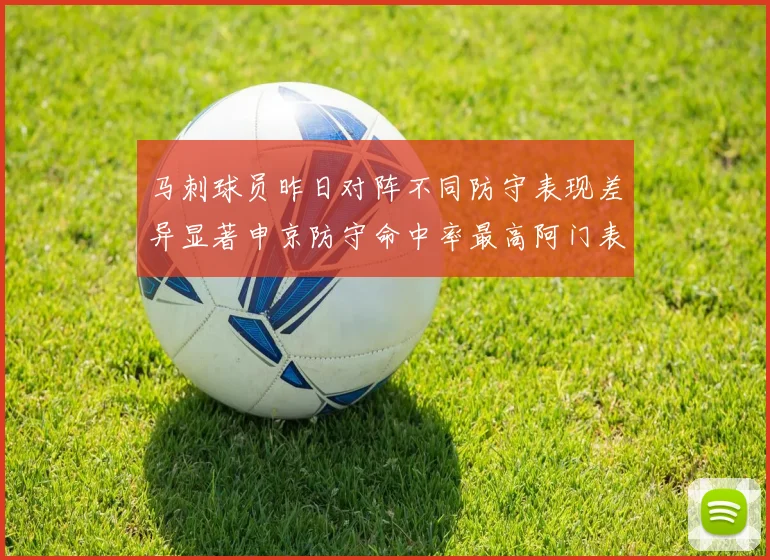 马刺球员昨日对阵不同防守表现差异显著申京防守命中率最高阿门表现低迷