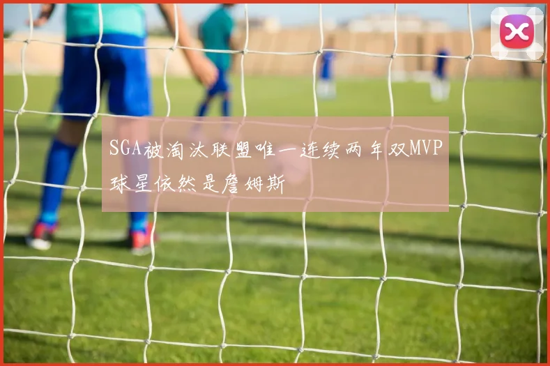 SGA被淘汰联盟唯一连续两年双MVP球星依然是詹姆斯