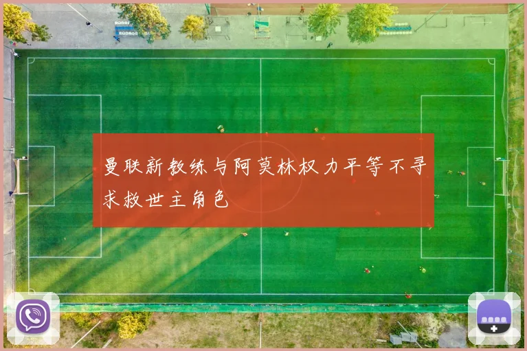 曼联新教练与阿莫林权力平等不寻求救世主角色