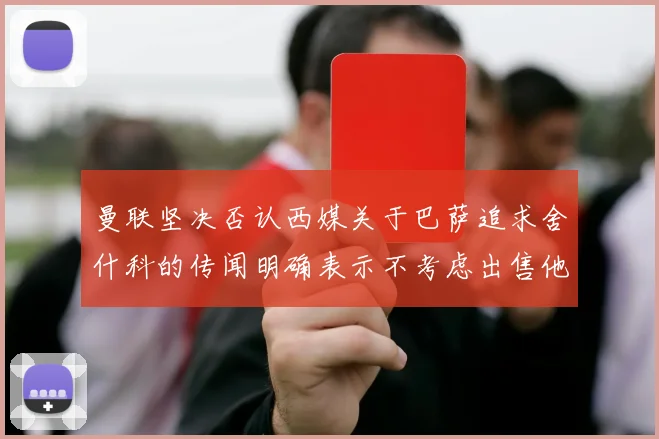 曼联坚决否认西媒关于巴萨追求舍什科的传闻明确表示不考虑出售他
